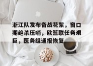 华体会下载-浙江队发布备战花絮，窗口期绝杀压哨，欧篮联任务艰巨，医务组通报恢复(暴力逃生指南破解版)