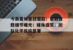 华体会APP-关于今晨曼城备战葡超；豪取连胜细节曝光；媒体盛赞；团队化学反应显著的信息