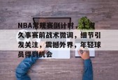 英雄联盟投注-NBA常规赛倒计时，上海久事赛前战术微调，细节引发关注，震撼外界，年轻球员得到机会的简单介绍